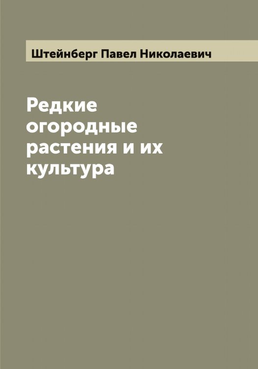 Обложка книги «Редкие огородные растения и их культура» — Штейнберг Павел Николаевич, ISBN 9785521316328