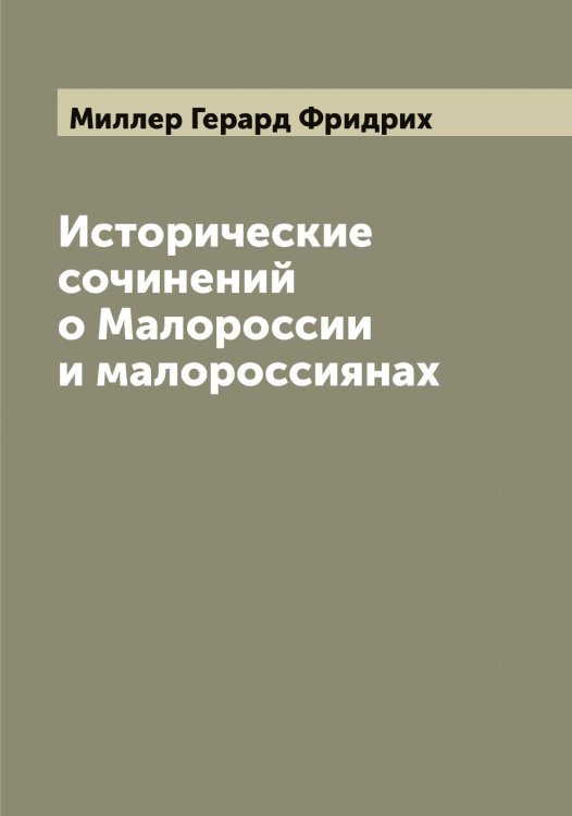 Обложка книги «Исторические сочинений о Малороссии и малороссиянах» — Миллер Герард Фридрих, ISBN 9785519964760