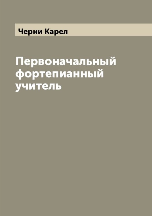 Обложка книги «Первоначальный фортепианный учитель» — Черни Карел, ISBN 9785521300396