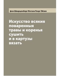 Искусство всякия поваренныя травы и коренья сушить и в картузы вязать