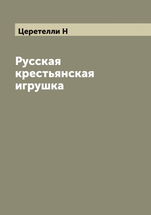 Обложка книги «Русская крестьянская игрушка» — Церетелли Н, ISBN 9785521295531