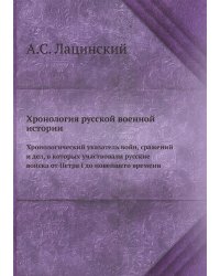 Хронология русской военной истории. Хронологический указатель войн, сражений и дел, в которых участвовали русские войска от Петра I до новейшего времени