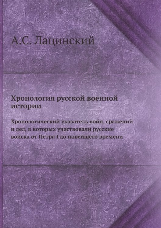 Хронология русской военной истории. Хронологический указатель войн, сражений и дел, в которых участвовали русские войска от Петра I до новейшего времени