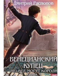Венецианский купец. Книга 3. (Не) Всё могут короли