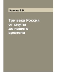 Три века Россия от смуты до нашего времени