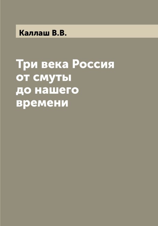 Обложка книги «Три века Россия от смуты до нашего времени» — Каллаш В.В., ISBN 9785519877923