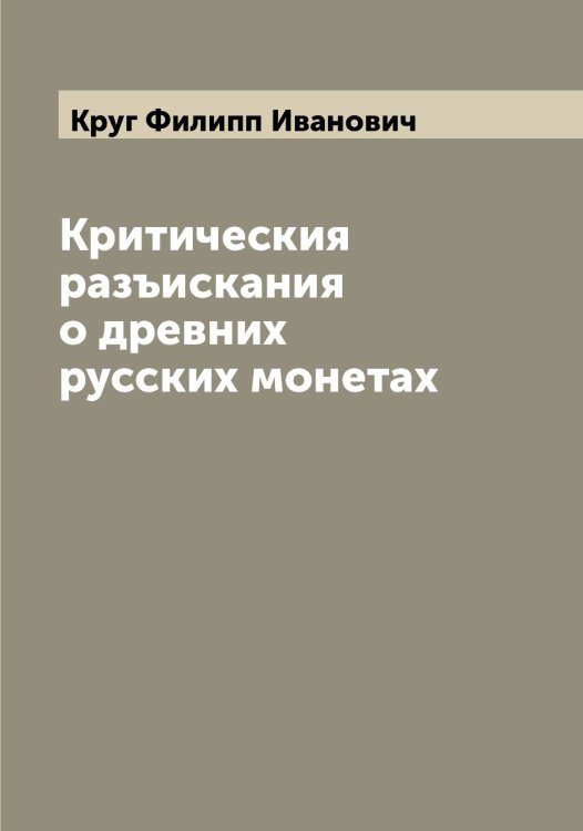Обложка книги «Критическия разъискания о древних русских монетах» — Круг Филипп Иванович, ISBN 9785519912440