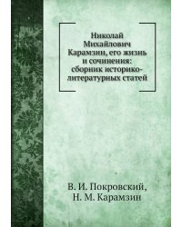 Николай Михайлович Карамзин, его жизнь и сочинения: сборник историко-литературных статей