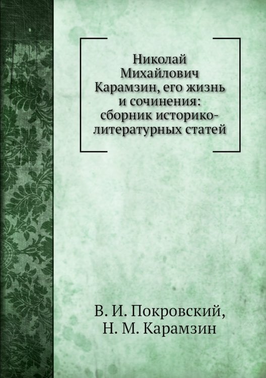 Николай Михайлович Карамзин, его жизнь и сочинения: сборник историко-литературных статей