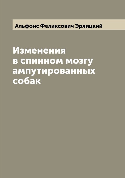 Обложка книги «Изменения в спинном мозгу ампутированных собак» — Альфонс Феликсович Эрлицкий, ISBN 9785521392797
