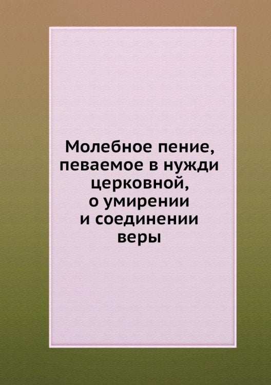 Молебное пение, певаемое в нужди церковной, о умирении и соединении веры