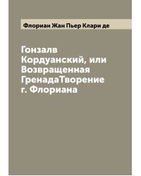 Гонзалв Кордуанский, или Возвращенная ГренадаТворение г. Флориана