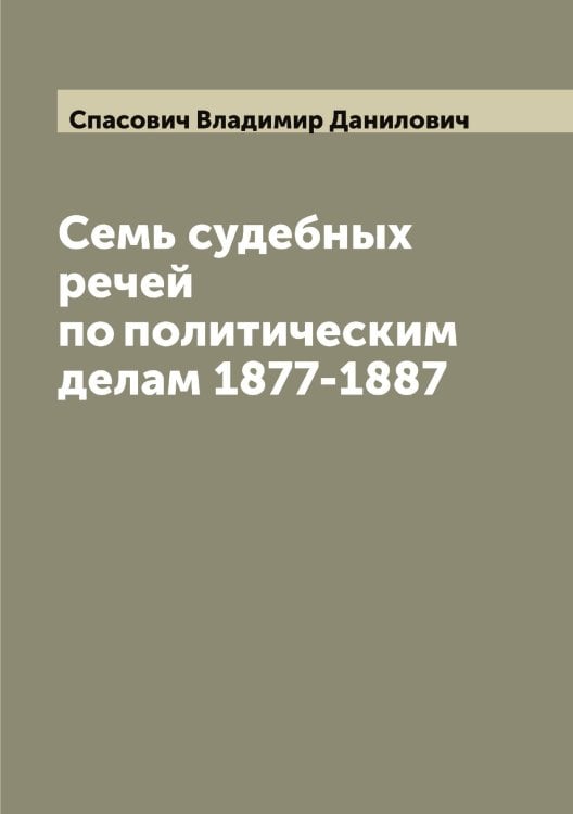 Семь судебных речей по политическим делам 1877-1887 Обложка книги «Семь судебных речей по политическим делам 1877-1887» — Спасович Владимир Данилович, ISBN 9785519750530