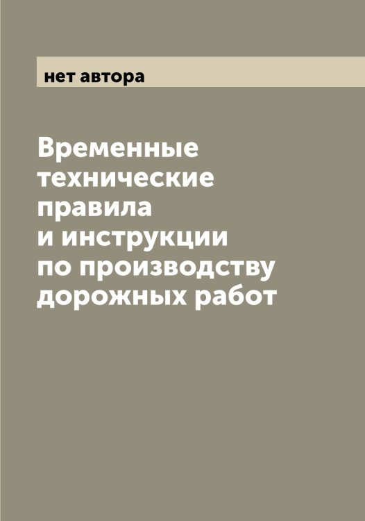 Временные технические правила и инструкции по производству дорожных работ Обложка книги «Временные технические правила и инструкции по производству дорожных работ» — нет автора, ISBN 9785519975346