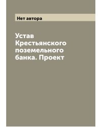 Устав Крестьянского поземельного банка. Проект