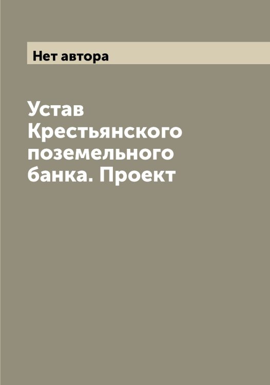 Обложка книги «Устав Крестьянского поземельного банка. Проект» — Нет автора, ISBN 9785519911283