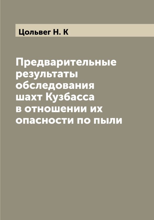 Обложка книги «Предварительные результаты обследования шахт Кузбасса в отношении их опасности по пыли» — Цольвег Н. К, ISBN 9785521296316