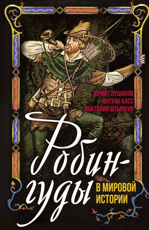 Обложка книги «Робингуды в мировой истории» — Глушаков Ю.Э.; Касс А.Т.; Штырбул А.А., ISBN 9785002690954