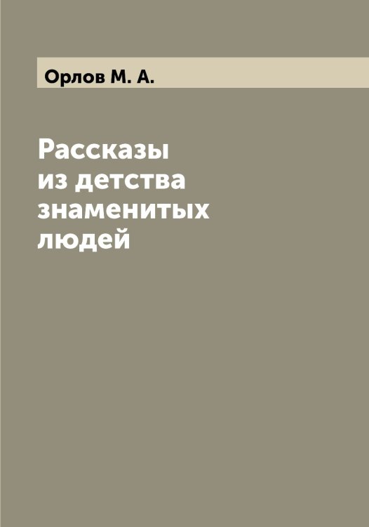 Обложка книги «Рассказы из детства знаменитых людей» — Орлов М. А., ISBN 9785521264810