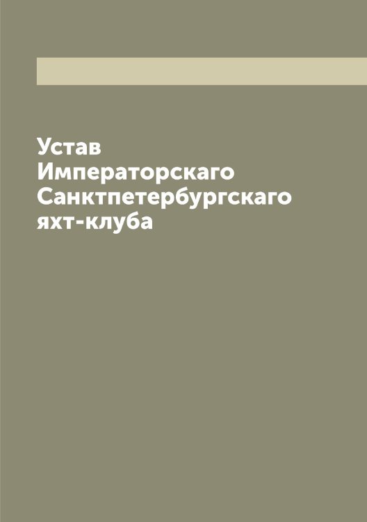 Обложка книги «Устав Императорскаго Санктпетербургскаго яхт-клуба» — Сборник, ISBN 9785521279197