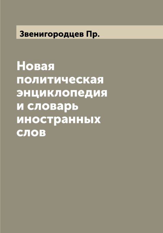 Обложка книги «Новая политическая энциклопедия и словарь иностранных слов» — Звенигородцев Пр., ISBN 9785519859332
