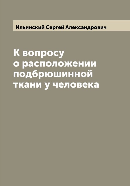Обложка книги «К вопросу о расположении подбрюшинной ткани у человека» — Ильинский Сергей Александрович, ISBN 9785519870030