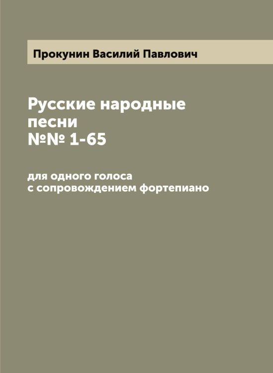 Обложка книги «Русские народные песни №№ 1-65: для одного голоса с сопровождением фортепиано» — Прокунин Василий Павлович, ISBN 9785519796736