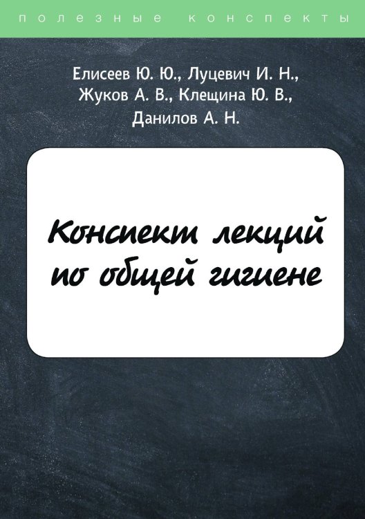 Обложка книги «Конспект лекций по общей гигиене» — Ю. Елисеев; И. Луцевич; А. Жуков; Ю. Клещина; А. Данилов, ISBN 9785521753307