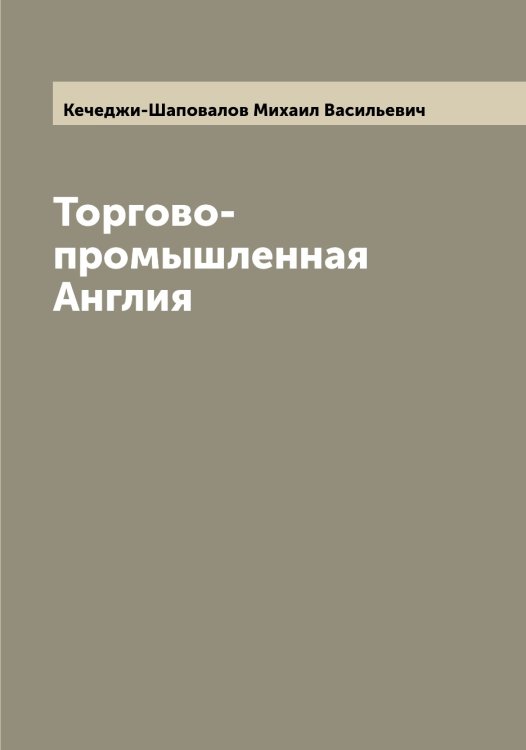 Обложка книги «Торгово-промышленная Англия» — Кечеджи-Шаповалов Михаил Васильевич, ISBN 9785519889339