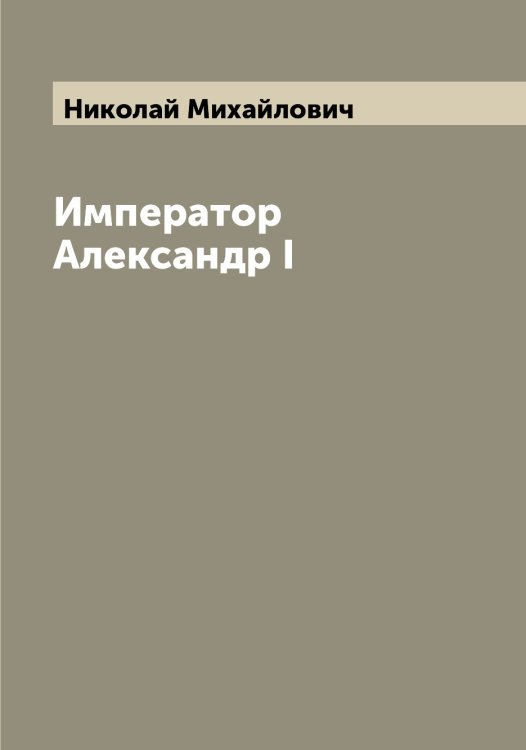 Обложка книги «Император Александр I» — Николай Михайлович, ISBN 9785519997638