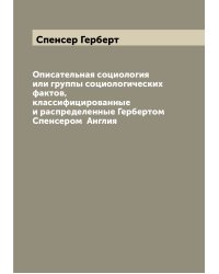 Описательная социология или группы социологических фактов, классифицированные и распределенные Гербертом Спенсером  Англия