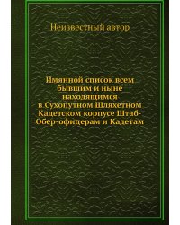 Имянной список всем бывшим и ныне находящимся в Сухопутном Шляхетном Кадетском корпусе Штаб-Обер-офицерам и Кадетам