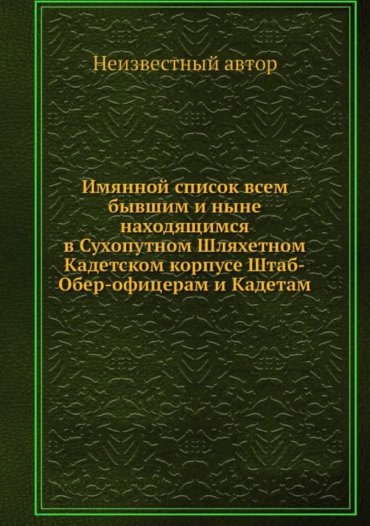 Имянной список всем бывшим и ныне находящимся в Сухопутном Шляхетном Кадетском корпусе Штаб-Обер-офицерам и Кадетам