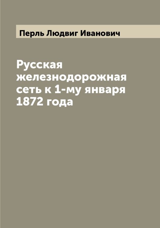 Русская железнодорожная сеть к 1-му января 1872 года Обложка книги «Русская железнодорожная сеть к 1-му января 1872 года» — Перль Людвиг Иванович, ISBN 9785521277582