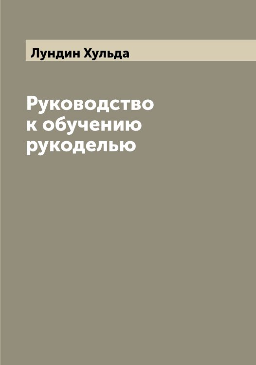 Обложка книги «Руководство к обучению рукоделью» — Лундин Хульда, ISBN 9785519941204