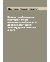 Кабинет любомудрия, в котором точно изъясняется общее всех древних языческих любомудрцев понятие о Боге