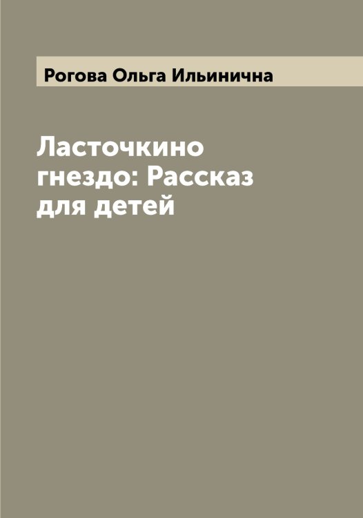 Ласточкино гнездо: Рассказ для детей Обложка книги «Ласточкино гнездо: Рассказ для детей» — Рогова Ольга Ильинична, ISBN 9785519808712