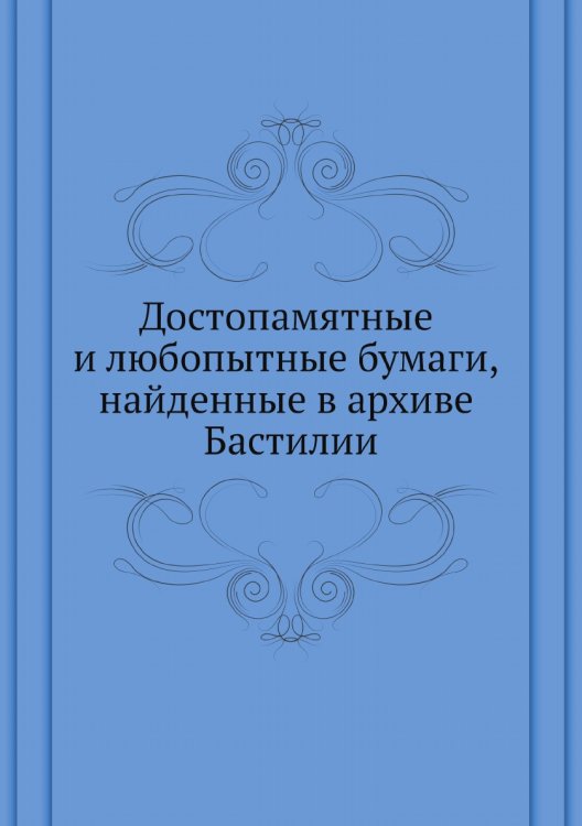 Достопамятные и любопытные бумаги, найденные в архиве Бастилии