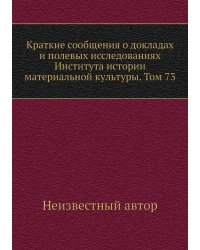 Краткие сообщения о докладах и полевых исследованиях Института истории материальной культуры. Том 73