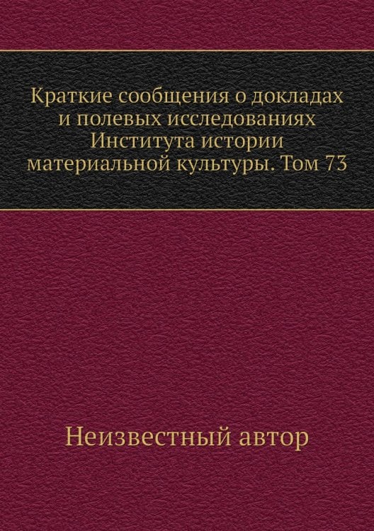 Краткие сообщения о докладах и полевых исследованиях Института истории материальной культуры. Том 73