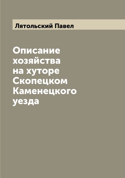 Обложка книги «Описание хозяйства на хуторе Скопецком Каменецкого уезда» — Лятольский Павел, ISBN 9785519945578