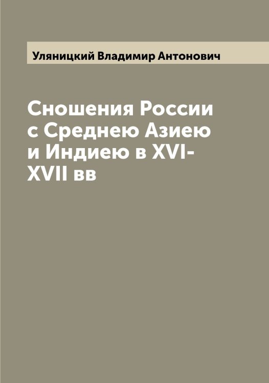 Обложка книги «Сношения России с Среднею Азиею и Индиею в XVI-XVII вв» — Уляницкий Владимир Антонович, ISBN 9785519782548