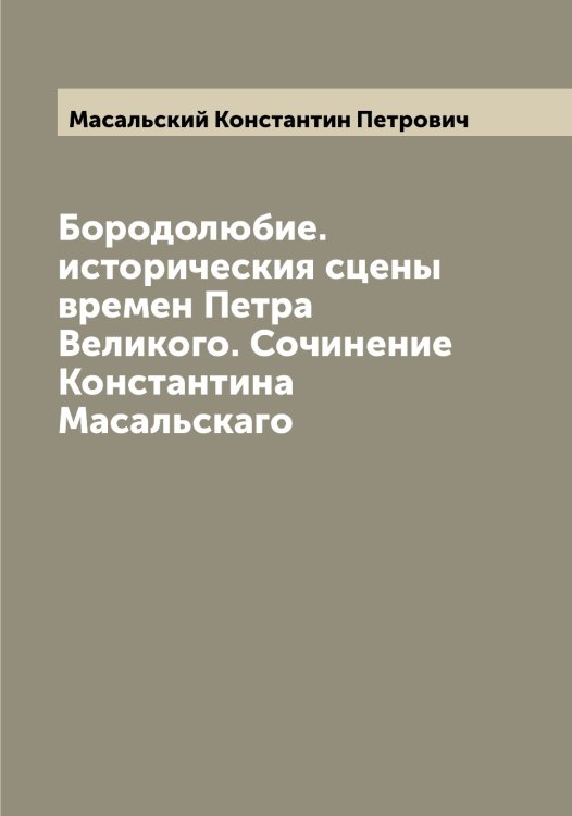 Обложка книги «Бородолюбие. историческия сцены времен Петра Великого. Сочинение Константина Масальскаго» — Масальский Константин Петрович, ISBN 9785519956536