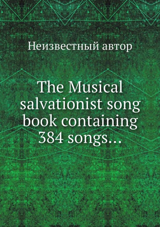 The Musical salvationist song book containing 384 songs…