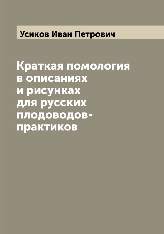 Обложка книги «Краткая помология в описаниях и рисунках для русских плодоводов-практиков» — Усиков Иван Петрович, ISBN 9785519783200