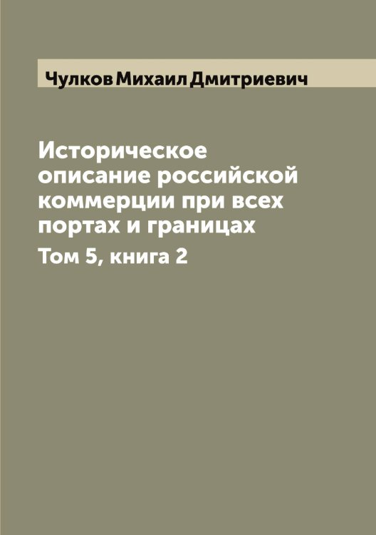 Обложка книги «Историческое описание российской коммерции при всех портах и границах» — Чулков Михаил Дмитриевич, ISBN 9785521304882