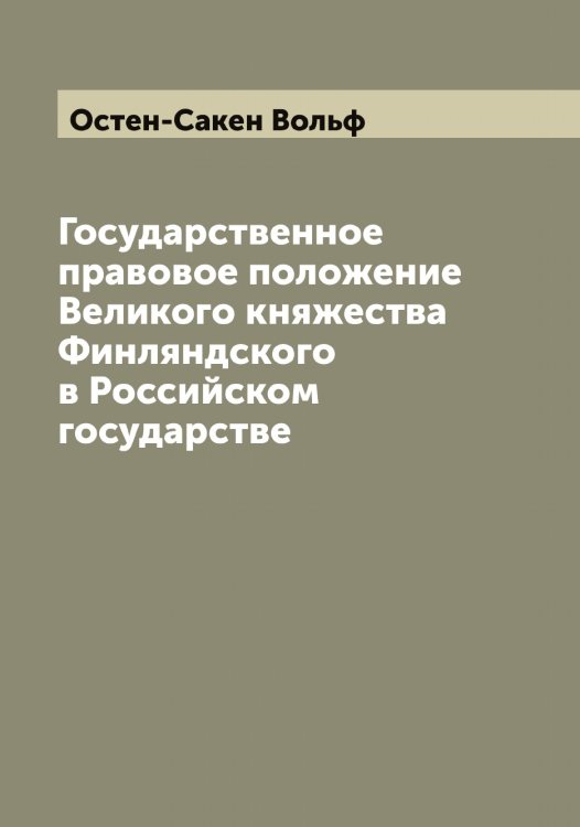Обложка книги «Государственное правовое положение Великого княжества Финляндского в Российском государстве» — Остен-Сакен Вольф, ISBN 9785521267095