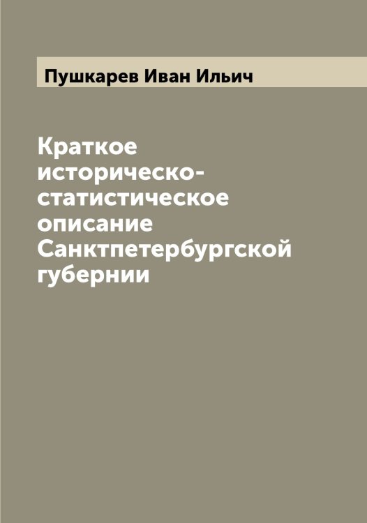 Обложка книги «Краткое историческо-статистическое описание Санктпетербургской губернии» — Пушкарев Иван Ильич, ISBN 9785519799164