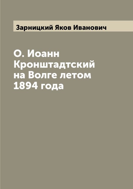 Обложка книги «О. Иоанн Кронштадтский на Волге летом 1894 года» — Зарницкий Яков Иванович, ISBN 9785519857451
