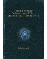 Галицко-русская библиография XIX-го столетия. 1801-1886 гг. Том 1